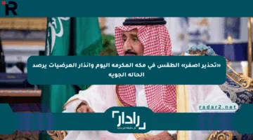 «تحذير أصفر» الطقس في مكة المكرمة اليوم وإنذار العرضيات يرصد الحالة الجوية